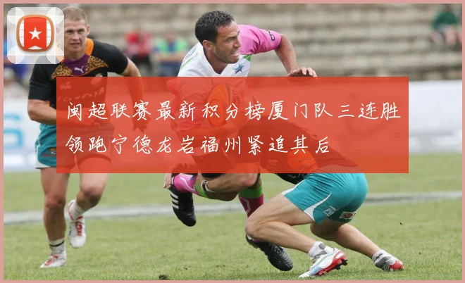 闽超联赛最新积分榜厦门队三连胜领跑宁德龙岩福州紧追其后