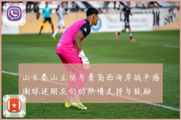 山东泰山主场与青岛西海岸战平感谢球迷朋友们的热情支持与鼓励
