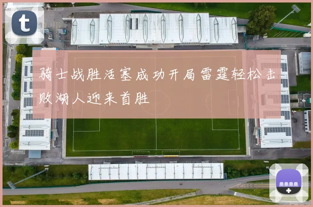 骑士战胜活塞成功开局雷霆轻松击败湖人迎来首胜