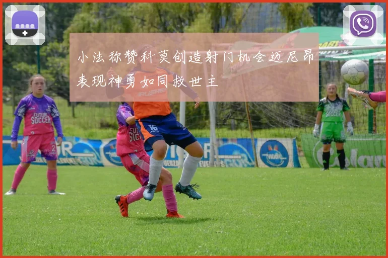 小法称赞科莫创造射门机会迈尼昂表现神勇如同救世主