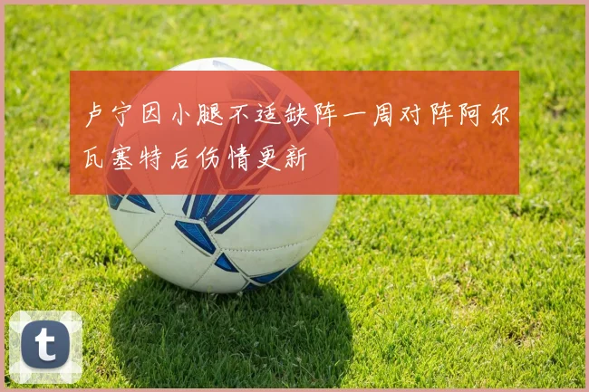 卢宁因小腿不适缺阵一周对阵阿尔瓦塞特后伤情更新