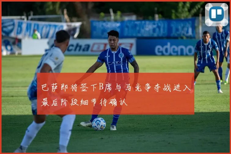 巴萨即将签下B席与马竞争夺战进入最后阶段细节待确认