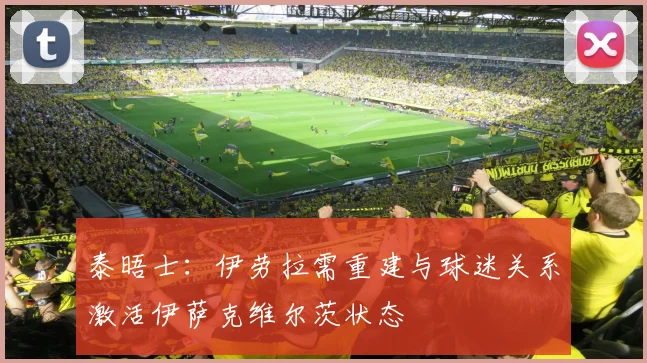 泰晤士：伊劳拉需重建与球迷关系激活伊萨克维尔茨状态