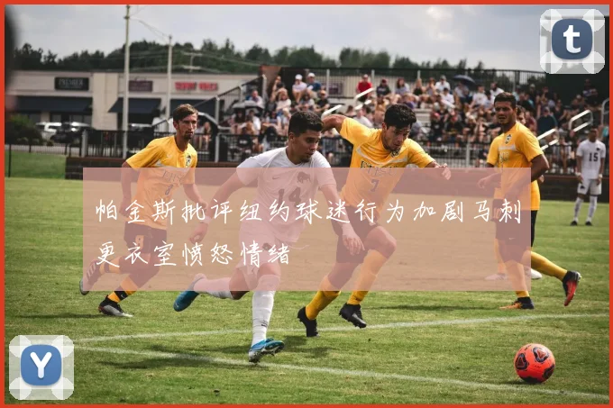 帕金斯批评纽约球迷行为加剧马刺更衣室愤怒情绪