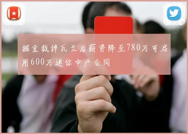掘金裁掉瓦兰后薪资降至780万可启用600万迷你中产合同