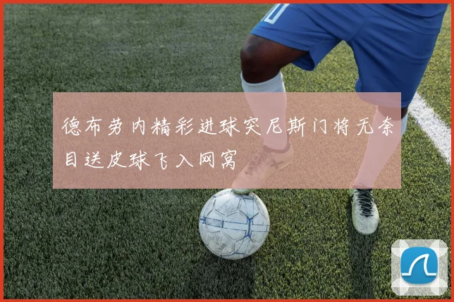 德布劳内精彩进球突尼斯门将无奈目送皮球飞入网窝