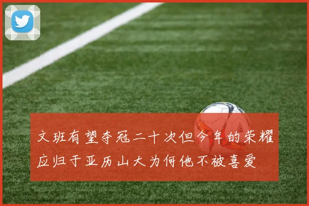 文班有望夺冠二十次但今年的荣耀应归于亚历山大为何他不被喜爱