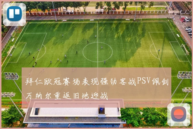 拜仁欧冠赛场表现强劲客战PSV佩剑万纳尔重返旧地迎战