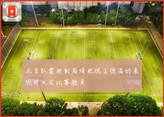 北京队需控制周琦犯规古德温的表现将决定比赛胜负
