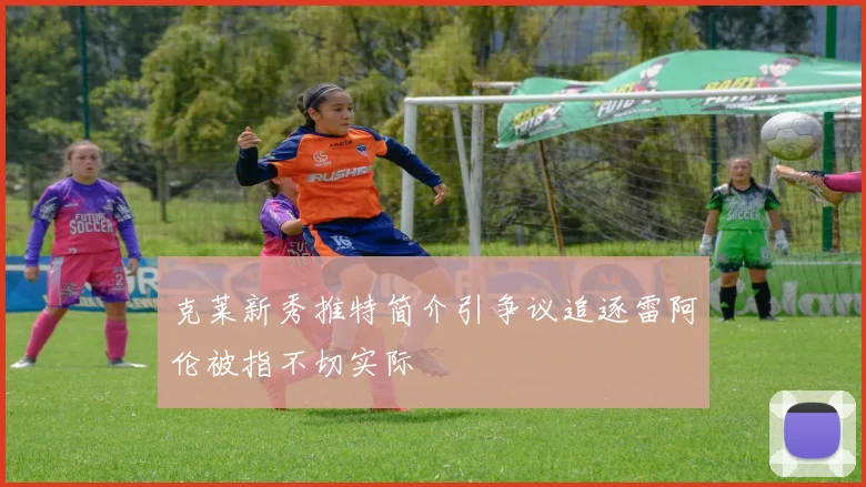 克莱新秀推特简介引争议追逐雷阿伦被指不切实际